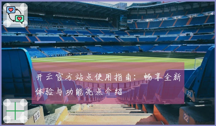 开云官方站点使用指南：畅享全新体验与功能亮点介绍