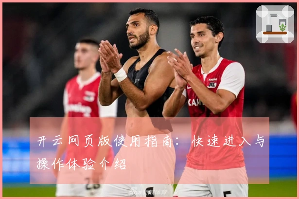 开云网页版使用指南：快速进入与操作体验介绍