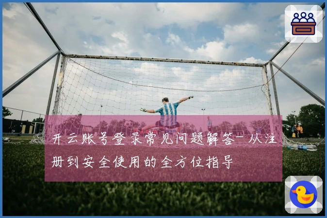 开云账号登录常见问题解答- 从注册到安全使用的全方位指导