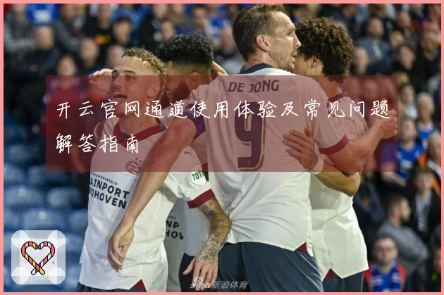 开云官网通道使用体验及常见问题解答指南