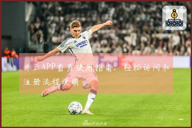 开云APP首页使用指南：轻松访问和注册流程说明