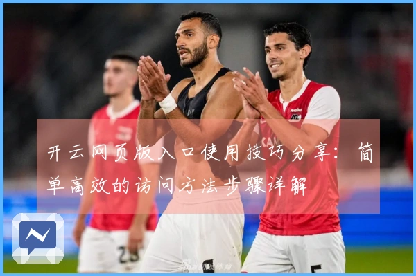 开云网页版入口使用技巧分享：简单高效的访问方法步骤详解