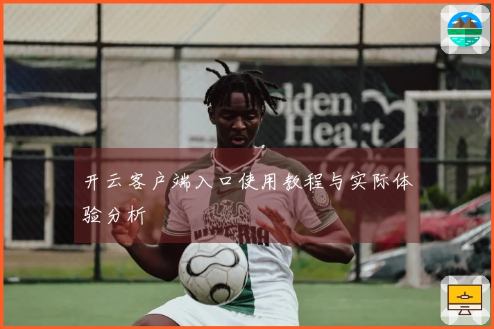 开云客户端入口使用教程与实际体验分析