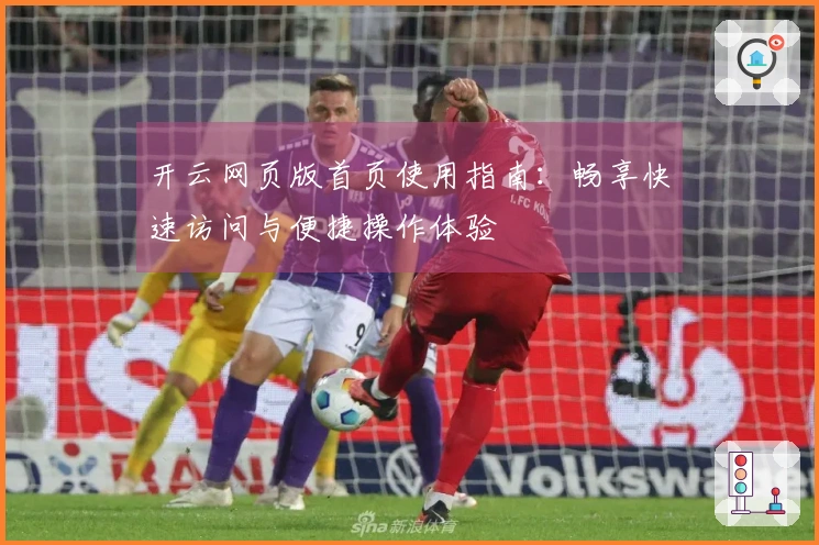 开云网页版首页使用指南：畅享快速访问与便捷操作体验