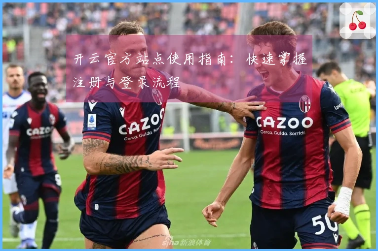 开云官方站点使用指南：快速掌握注册与登录流程