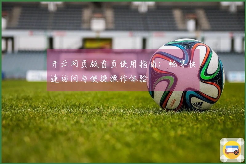 开云网页版首页使用指南：畅享快速访问与便捷操作体验