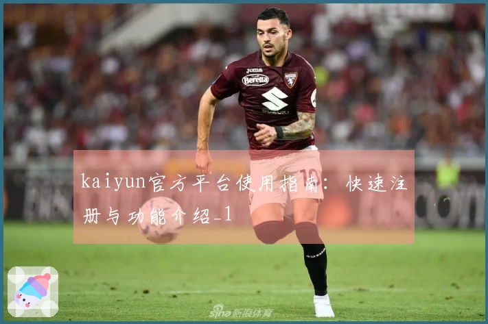 kaiyun官方平台使用指南：快速注册与功能介绍_1