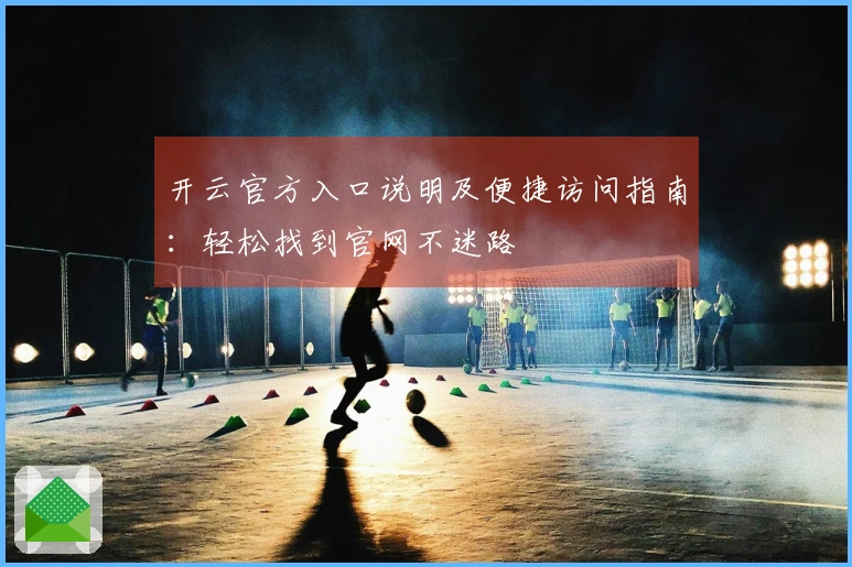开云官方入口说明及便捷访问指南：轻松找到官网不迷路