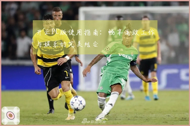 开云PC版使用指南:畅享高效工作与娱乐的完美结合