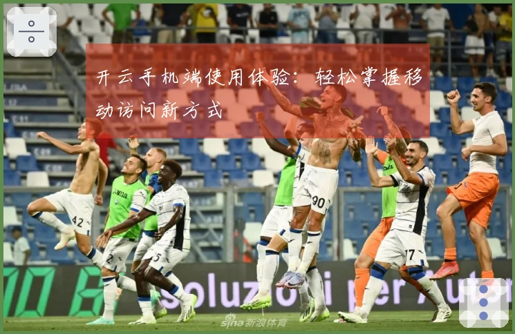 开云手机端使用体验：轻松掌握移动访问新方式