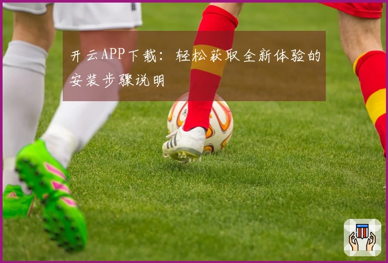 开云APP下载：轻松获取全新体验的安装步骤说明