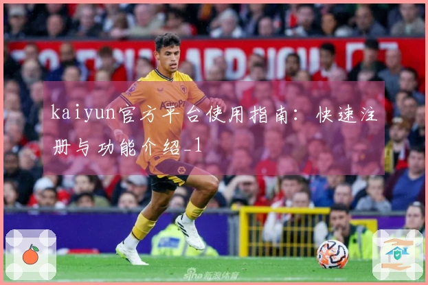 kaiyun官方平台使用指南：快速注册与功能介绍_1