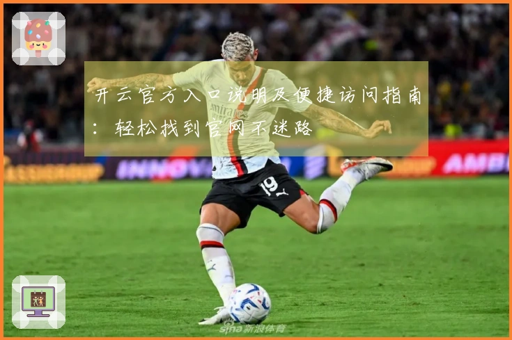 开云官方入口说明及便捷访问指南:轻松找到官网不迷路