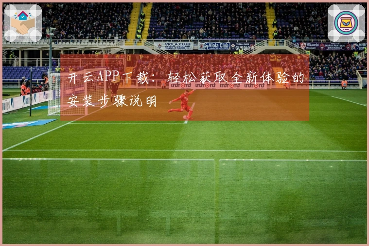 开云APP下载：轻松获取全新体验的安装步骤说明
