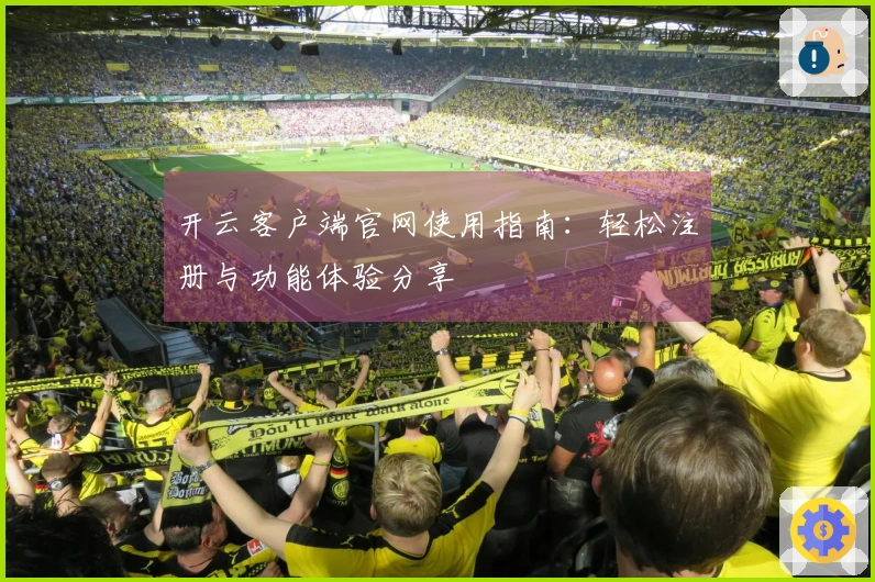 开云客户端官网使用指南：轻松注册与功能体验分享